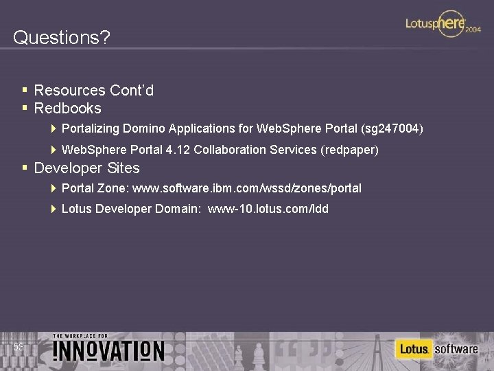 Questions? § Resources Cont’d § Redbooks 4 Portalizing Domino Applications for Web. Sphere Portal