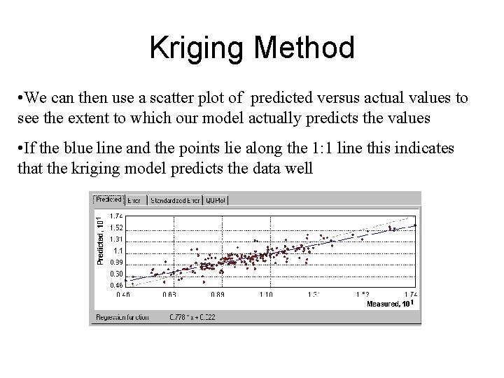 Kriging Method • We can then use a scatter plot of predicted versus actual Kriging Method • We can then use a scatter plot of predicted versus actual
