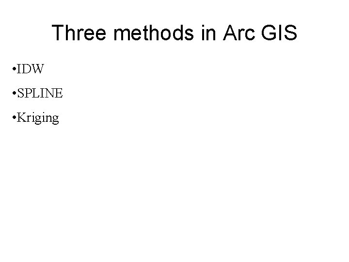 Three methods in Arc GIS • IDW • SPLINE • Kriging Three methods in Arc GIS • IDW • SPLINE • Kriging