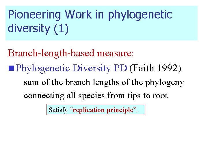 Pioneering Work in phylogenetic diversity (1) Branch-length-based measure: n Phylogenetic Diversity PD (Faith 1992)