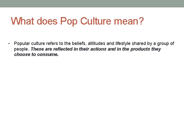 What does Pop Culture mean? • Popular culture refers to the beliefs, attitudes and