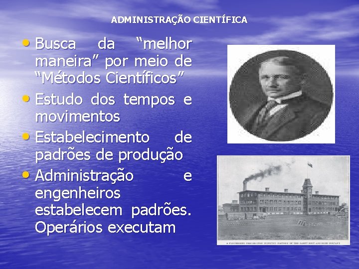 ADMINISTRAÇÃO CIENTÍFICA • Busca da “melhor maneira” por meio de “Métodos Científicos” • Estudo