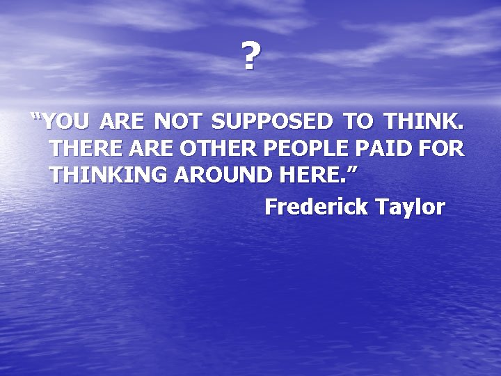 ? “YOU ARE NOT SUPPOSED TO THINK. THERE ARE OTHER PEOPLE PAID FOR THINKING