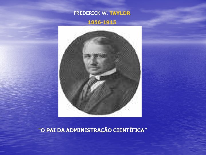 FREDERICK W. TAYLOR 1856 -1915 “O PAI DA ADMINISTRAÇÃO CIENTÍFICA” 