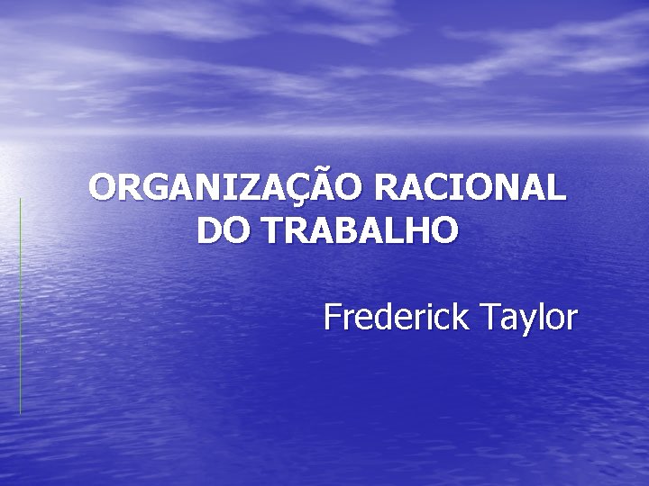 ORGANIZAÇÃO RACIONAL DO TRABALHO Frederick Taylor 