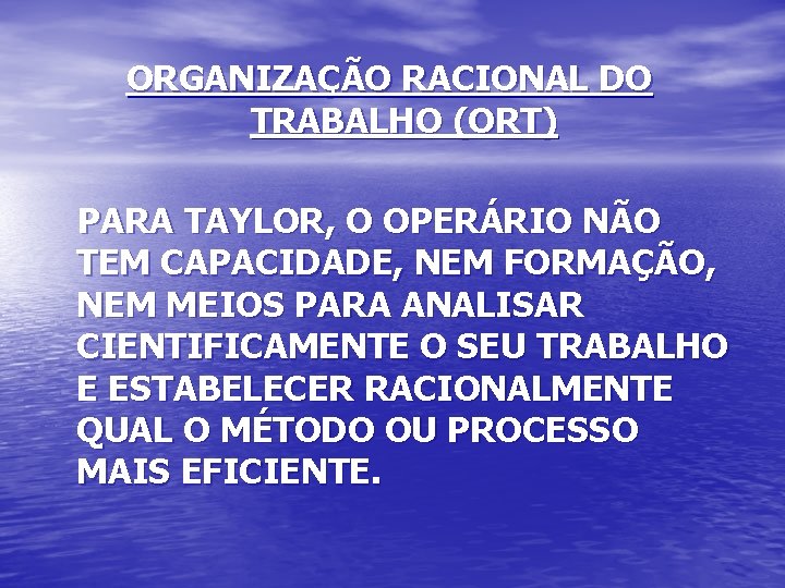 ORGANIZAÇÃO RACIONAL DO TRABALHO (ORT) PARA TAYLOR, O OPERÁRIO NÃO TEM CAPACIDADE, NEM FORMAÇÃO,