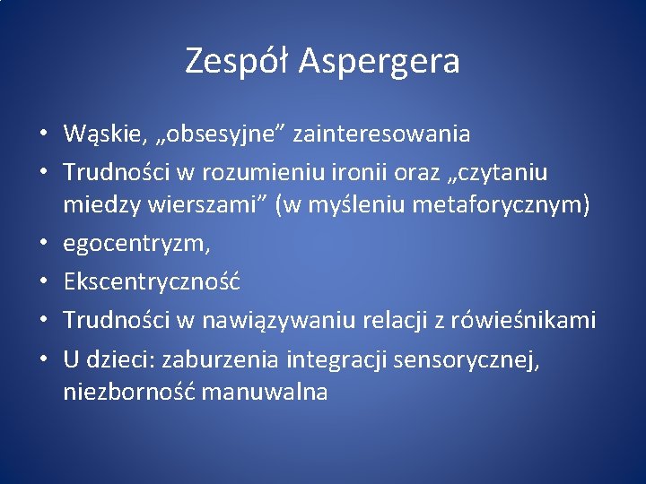 Zespół Aspergera • Wąskie, „obsesyjne” zainteresowania • Trudności w rozumieniu ironii oraz „czytaniu miedzy