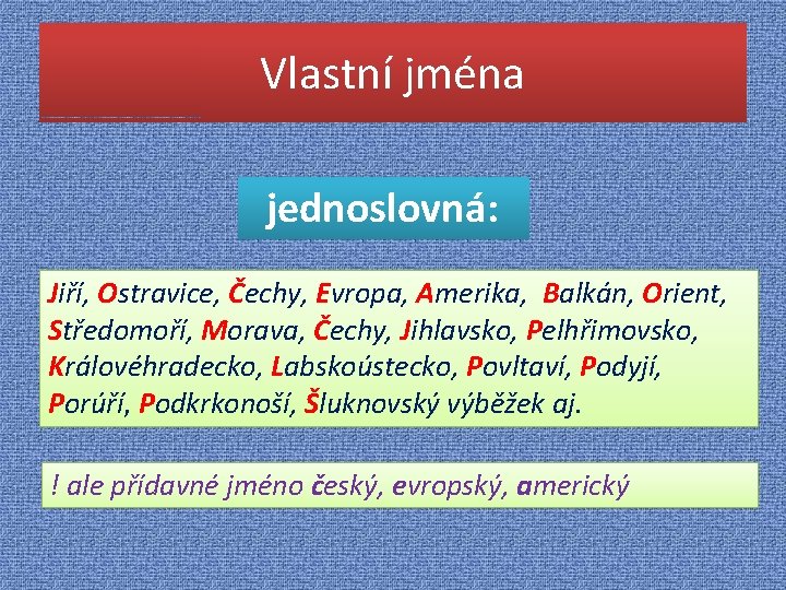 Vlastní jména jednoslovná: Jiří, Ostravice, Čechy, Evropa, Amerika, Balkán, Orient, Středomoří, Morava, Čechy, Jihlavsko,