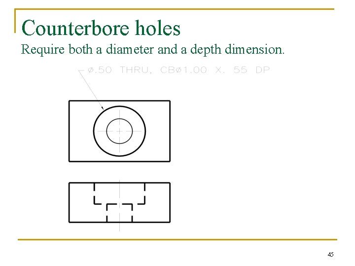 Counterbore holes Require both a diameter and a depth dimension. 45 