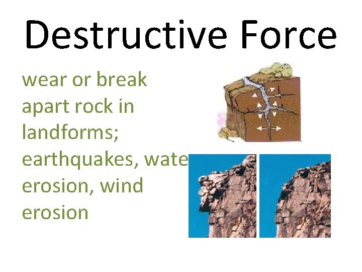 Destructive Force wear or break apart rock in landforms; earthquakes, water erosion, wind erosion