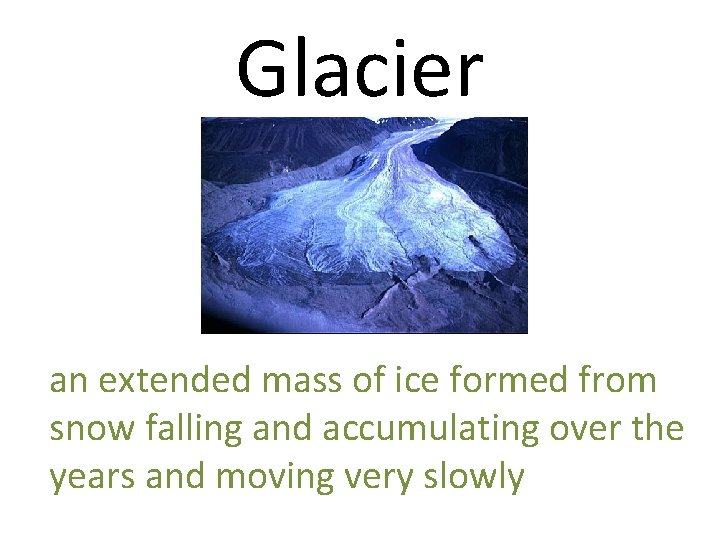Glacier an extended mass of ice formed from snow falling and accumulating over the