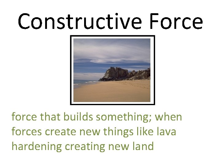 Constructive Force force that builds something; when forces create new things like lava hardening