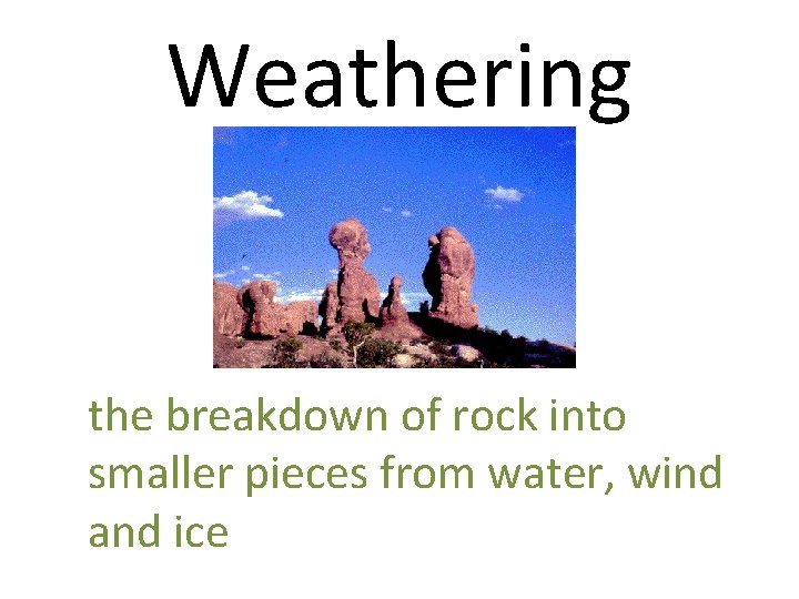Weathering the breakdown of rock into smaller pieces from water, wind and ice 