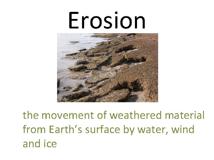 Erosion the movement of weathered material from Earth’s surface by water, wind and ice