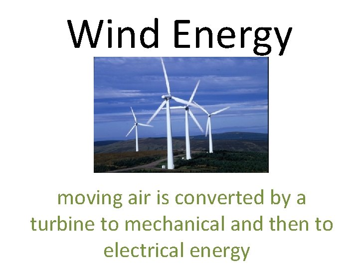 Wind Energy moving air is converted by a turbine to mechanical and then to