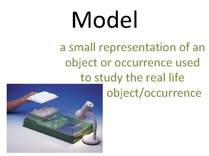 Model a small representation of an object or occurrence used to study the real