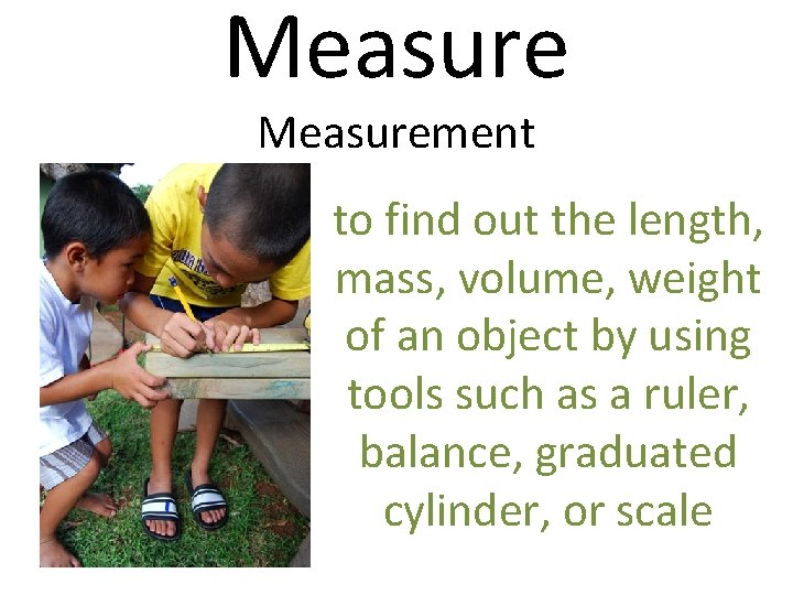 Measurement to find out the length, mass, volume, weight of an object by using