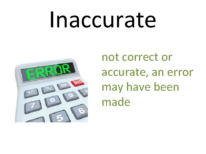 Inaccurate not correct or accurate, an error may have been made 