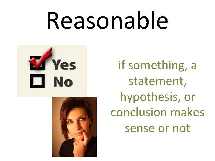 Reasonable if something, a statement, hypothesis, or conclusion makes sense or not 