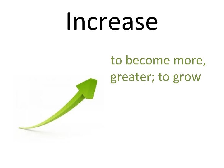 Increase to become more, greater; to grow 