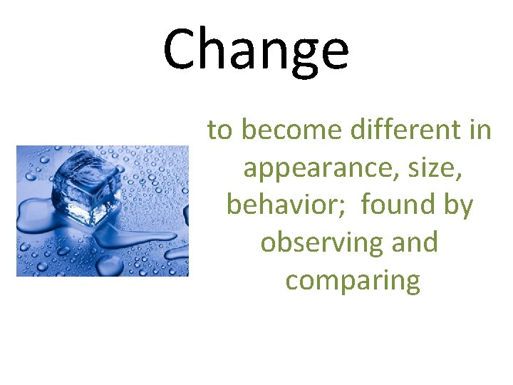 Change to become different in appearance, size, behavior; found by observing and comparing 