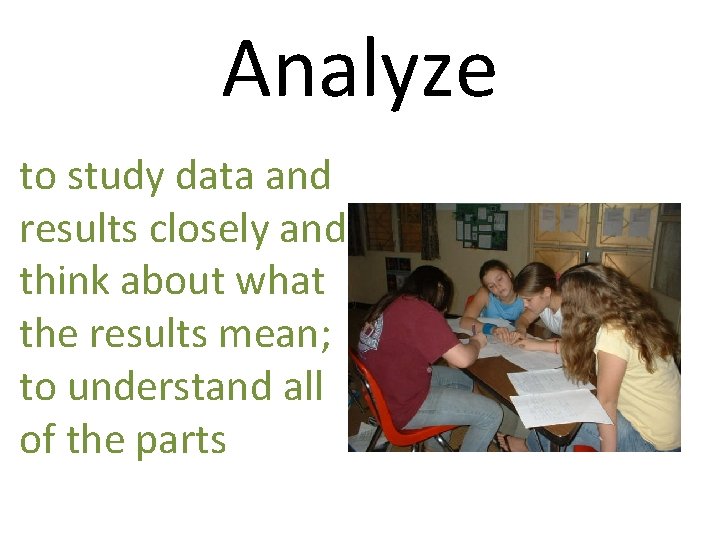 Analyze to study data and results closely and think about what the results mean;