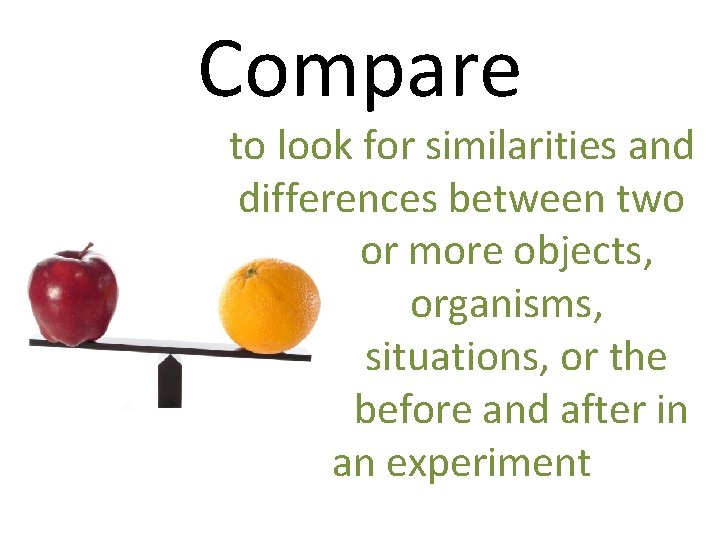 Compare to look for similarities and differences between two or more objects, organisms, situations,