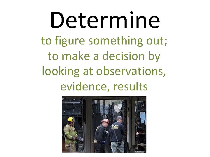 Determine to figure something out; to make a decision by looking at observations, evidence,