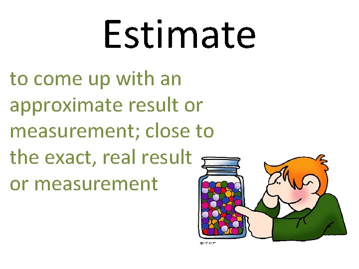 Estimate to come up with an approximate result or measurement; close to the exact,