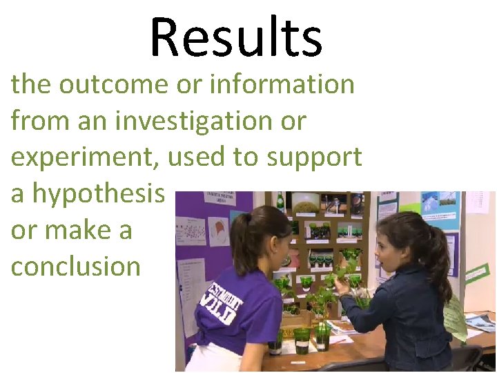 Results the outcome or information from an investigation or experiment, used to support a
