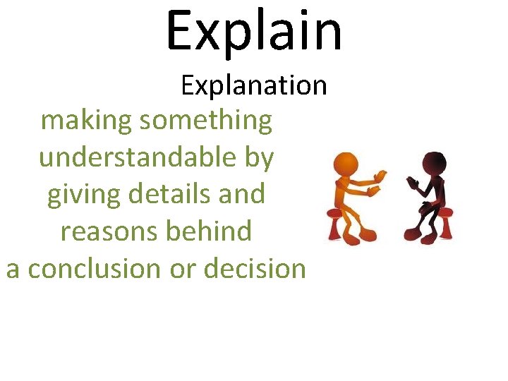 Explain Explanation making something understandable by giving details and reasons behind a conclusion or
