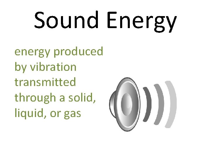 Sound Energy energy produced by vibration transmitted through a solid, liquid, or gas 