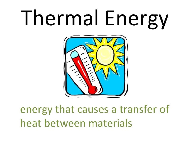 Thermal Energy energy that causes a transfer of heat between materials 