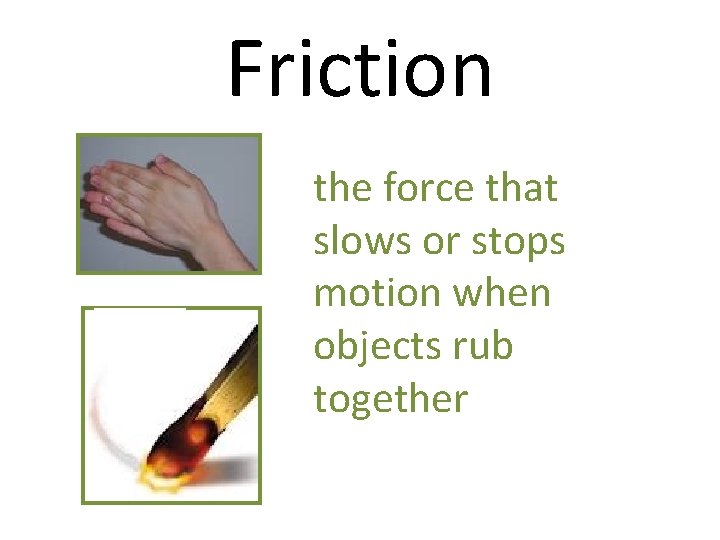 Friction the force that slows or stops motion when objects rub together 