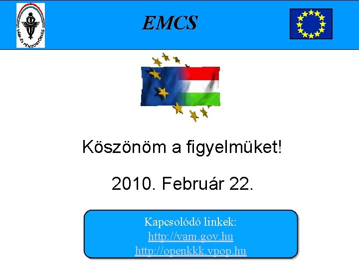 EMCS Köszönöm a figyelmüket! 2010. Február 22. . Kapcsolódó linkek: http: //vam. gov. hu