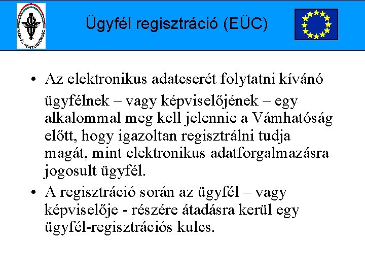 Ügyfél regisztráció (EÜC) • Az elektronikus adatcserét folytatni kívánó ügyfélnek – vagy képviselőjének –