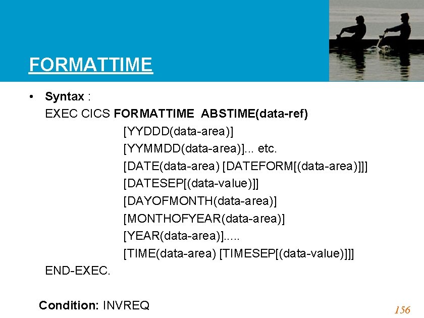 FORMATTIME • Syntax : EXEC CICS FORMATTIME ABSTIME(data-ref) [YYDDD(data-area)] [YYMMDD(data-area)]. . . etc. [DATE(data-area)