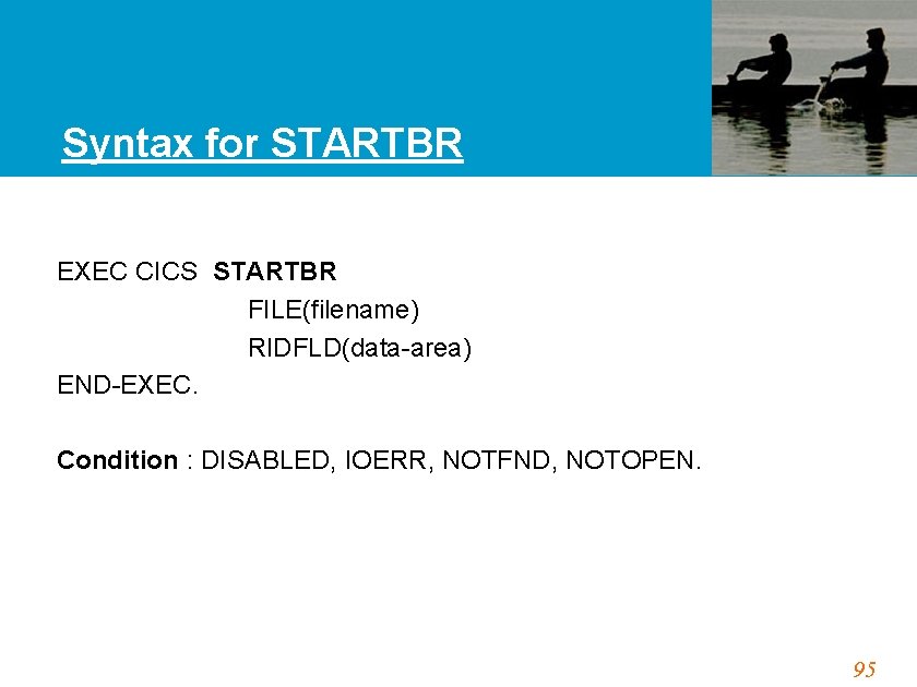 Syntax for STARTBR EXEC CICS STARTBR FILE(filename) RIDFLD(data-area) END-EXEC. Condition : DISABLED, IOERR, NOTFND,