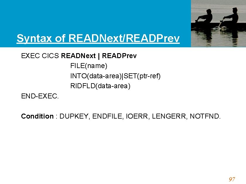 Syntax of READNext/READPrev EXEC CICS READNext | READPrev FILE(name) INTO(data-area)|SET(ptr-ref) RIDFLD(data-area) END-EXEC. Condition :