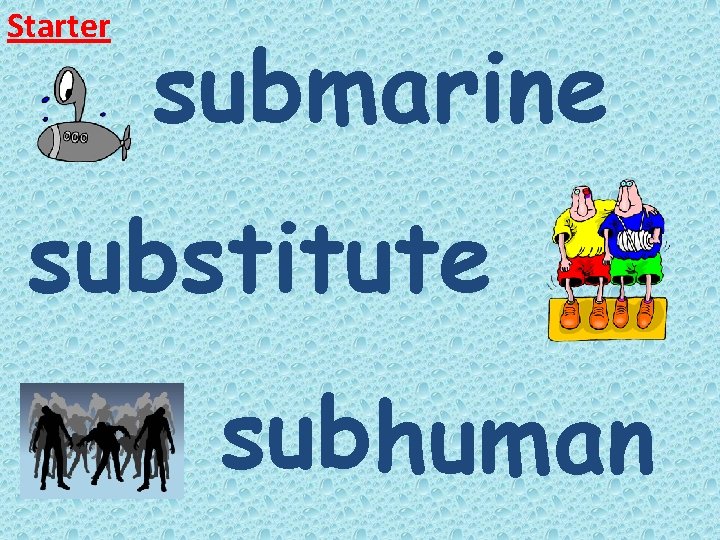 Starter submarine substitute subhuman 
