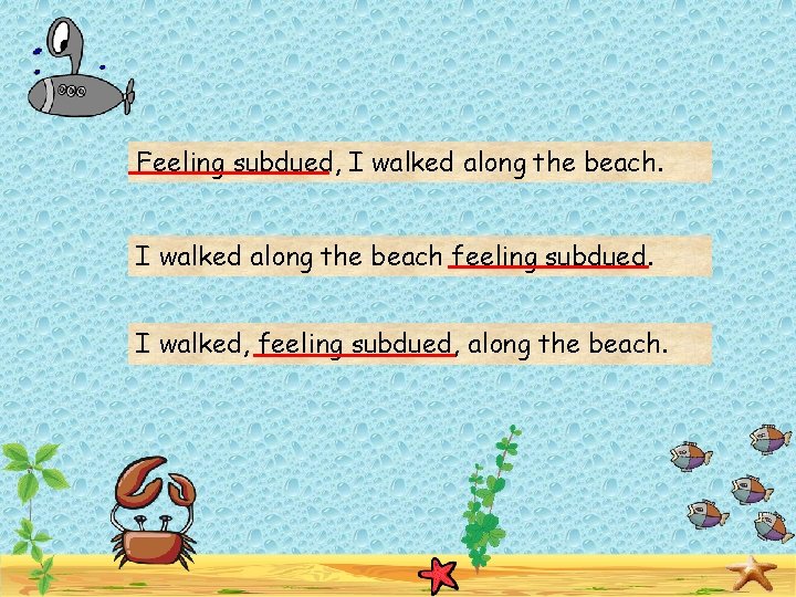 Feeling subdued, I walked along the beach feeling subdued. I walked, feeling subdued, along