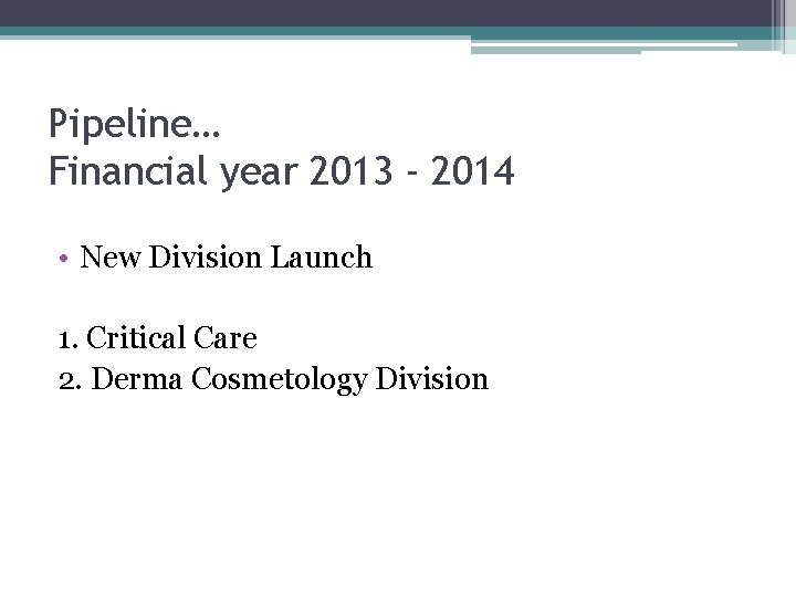 Pipeline… Financial year 2013 - 2014 • New Division Launch 1. Critical Care 2.