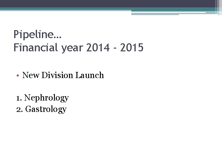 Pipeline… Financial year 2014 - 2015 • New Division Launch 1. Nephrology 2. Gastrology