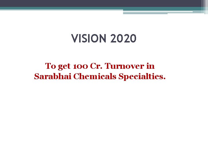 VISION 2020 To get 100 Cr. Turnover in Sarabhai Chemicals Specialties. 