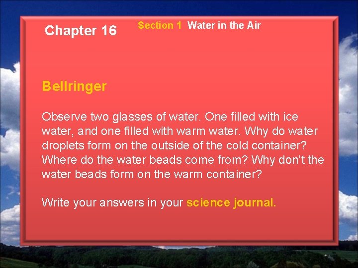 Chapter 16 Section 1 Water in the Air Bellringer Observe two glasses of water.