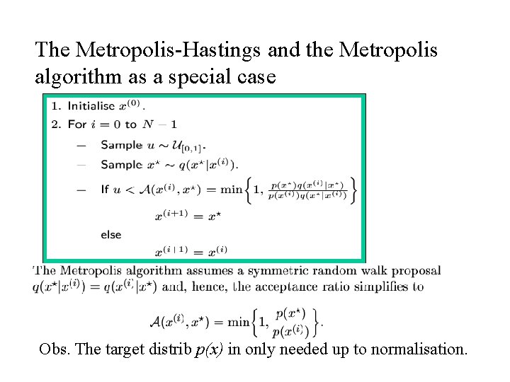 The Metropolis-Hastings and the Metropolis algorithm as a special case Obs. The target distrib