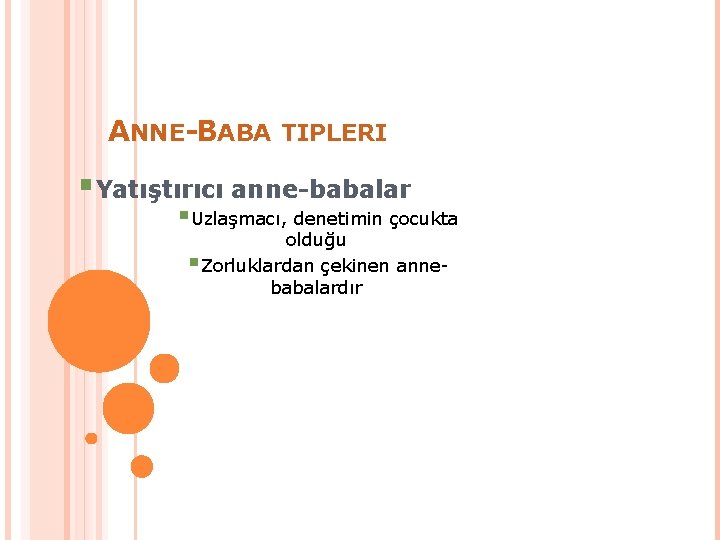 ANNE-BABA TIPLERI §Yatıştırıcı anne-babalar §Uzlaşmacı, denetimin çocukta olduğu §Zorluklardan çekinen annebabalardır 