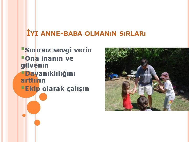 İYI ANNE-BABA OLMANıN SıRLARı §Sınırsız sevgi verin §Ona inanın ve güvenin §Dayanıklılığını arttırın §Ekip