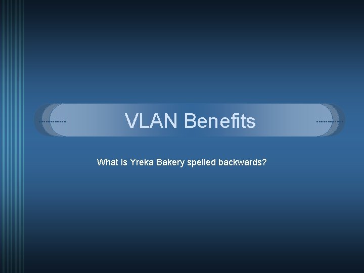 VLAN Benefits What is Yreka Bakery spelled backwards? 