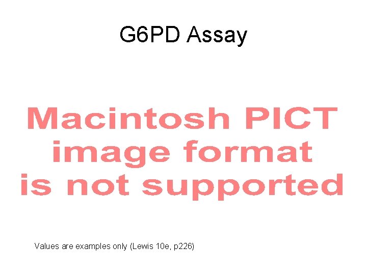 G 6 PD Assay Values are examples only (Lewis 10 e, p 226) 